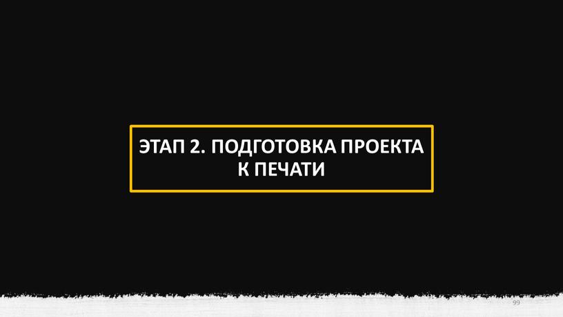 ЭТАП 2. ПОДГОТОВКА ПРОЕКТА К ПЕЧАТИ 99