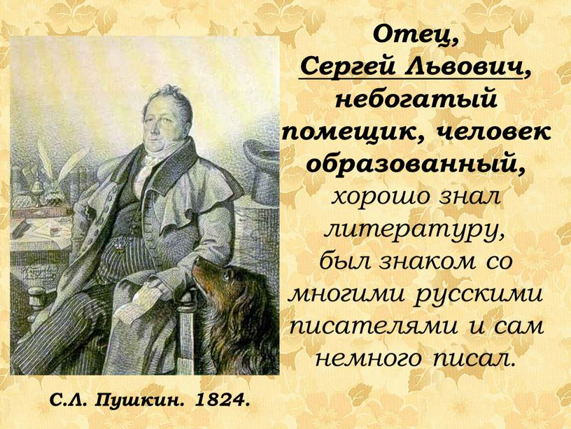 Отец, Сергей Львович , небогатый помещик, человек образованный, хорошо знал литературу, был знаком со многими русскими писателями и сам немного писал