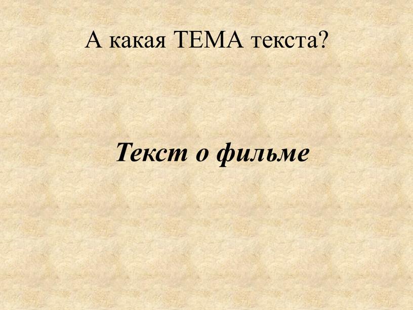 А какая ТЕМА текста? Текст о фильме