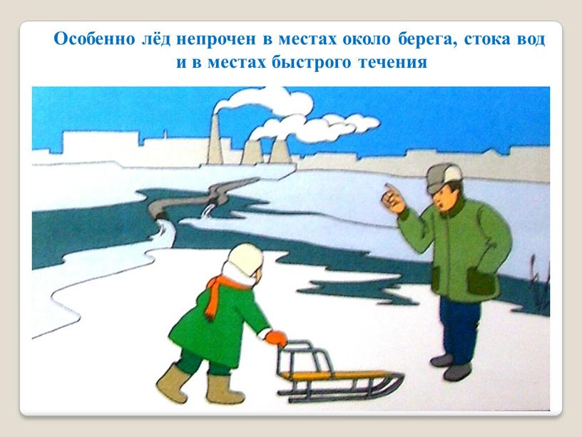 Особенно лёд непрочен в местах около берега, стока вод и в местах быстрого течения