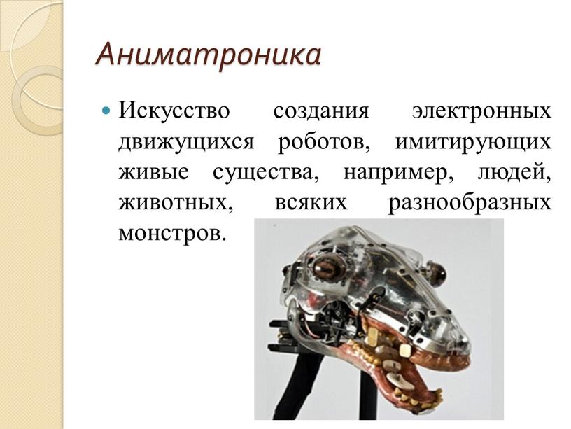 Аниматроника Искусство создания электронных движущихся роботов, имитирующих живые существа, например, людей, животных, всяких разнообразных монстров