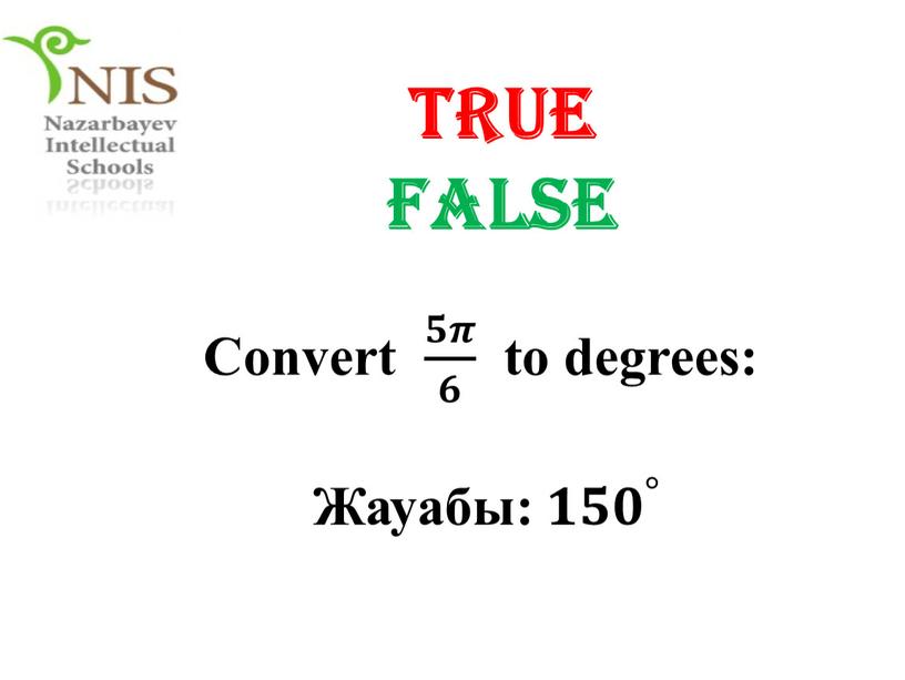 TRUE FALSE Convert 𝟓𝝅 𝟔 𝟓𝟓𝝅𝝅 𝟓𝝅 𝟔 𝟔𝟔 𝟓𝝅 𝟔 to degrees: