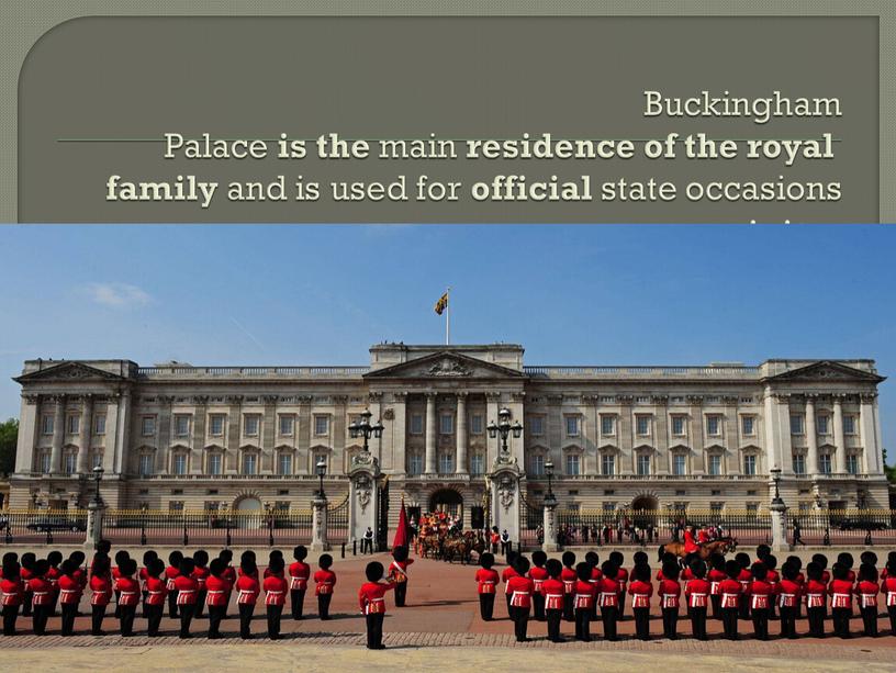 Buckingham Palace is the main residence of the royal family and is used for official state occasions and visits