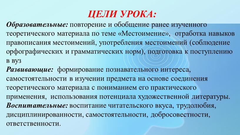 ЦЕЛИ УРОКА: Образовательные: повторение и обобщение ранее изученного теоретического материала по теме «Местоимение», отработка навыков правописания местоимений, употребления местоимений (соблюдение орфографических и грамматических норм), подготовка…