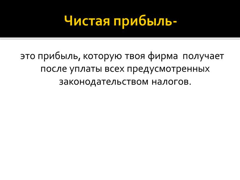 Чистая прибыль- это прибыль, которую твоя фирма получает после уплаты всех предусмотренных законодательством налогов