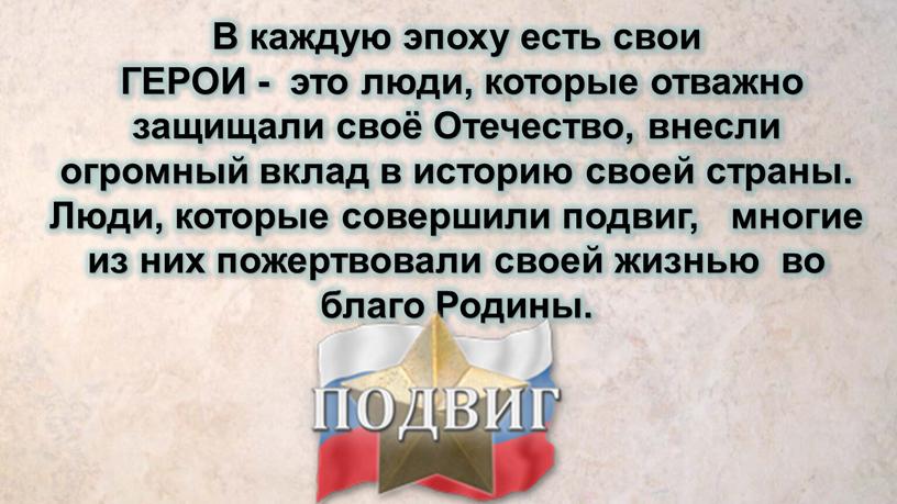 В каждую эпоху есть свои ГЕРОИ - это люди, которые отважно защищали своё