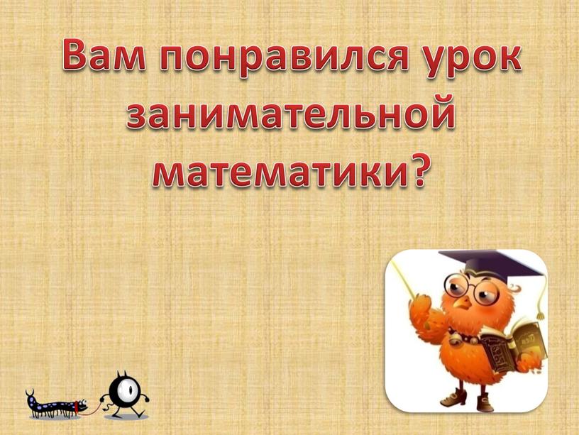 Вам понравился урок занимательной математики?