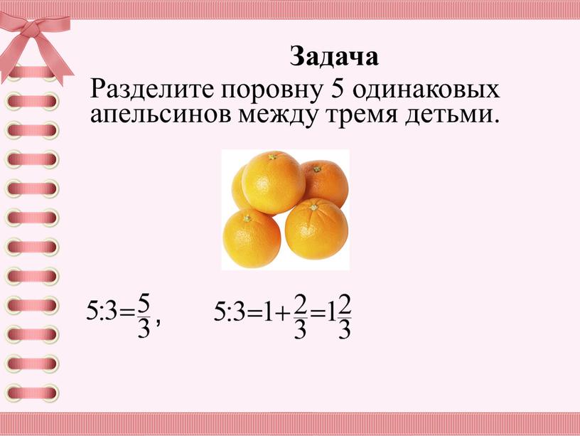 Задача Разделите поровну 5 одинаковых апельсинов между тремя детьми