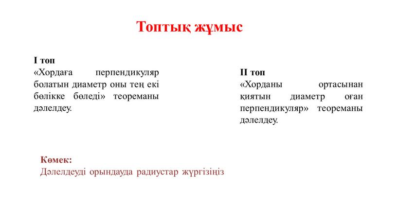 Топтық жұмыс І топ «Хордаға перпендикуляр болатын диаметр оны тең екі бөлікке бөледі» теореманы дәлелдеу