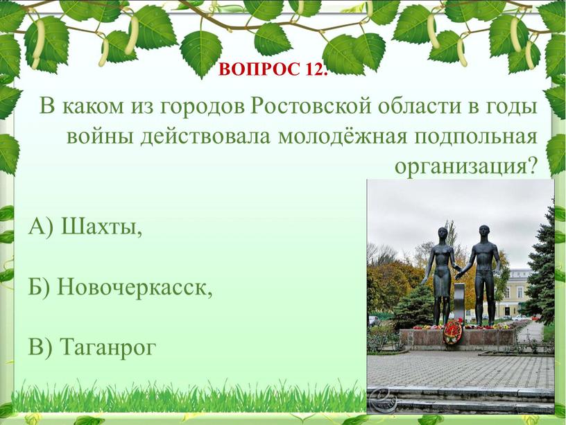 ВОПРОС 12. В каком из городов Ростовской области в годы войны действовала молодёжная подпольная организация?