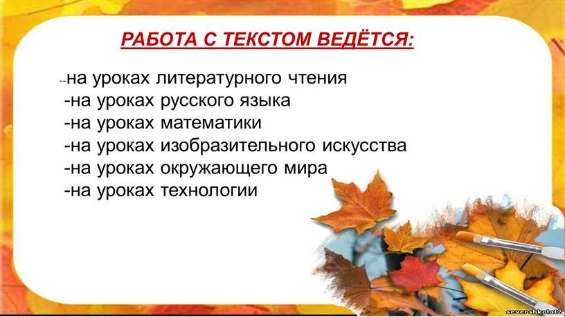 РАБОТА С ТЕКСТОМ ВЕДЁТСЯ: --на уроках литературного чтения -на уроках русского языка -на уроках математики -на уроках изобразительного искусства -на уроках окружающего мира -на уроках…