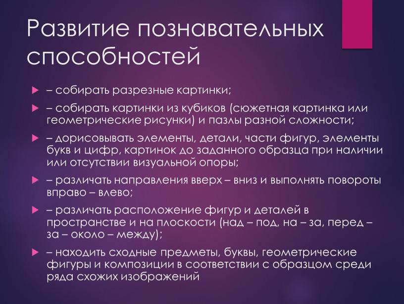 Развитие познавательных способностей – собирать разрезные картинки; – собирать картинки из кубиков (сюжетная картинка или геометрические рисунки) и пазлы разной сложности; – дорисовывать элементы, детали,…