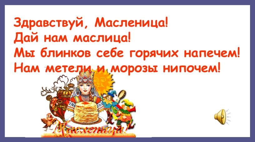 Здравствуй, Масленица! Дай нам маслица!