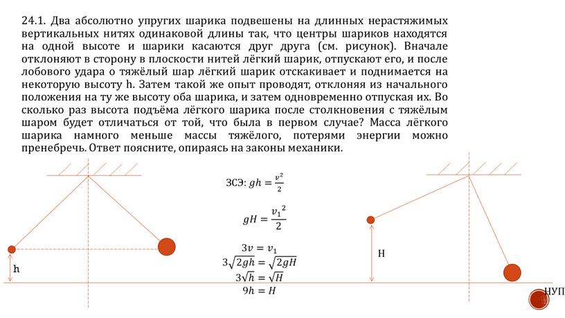 Два абсолютно упругих шарика подвешены на длинных нерастяжимых вертикальных нитях одинаковой длины так, что центры шариков находятся на одной высоте и шарики касаются друг друга…