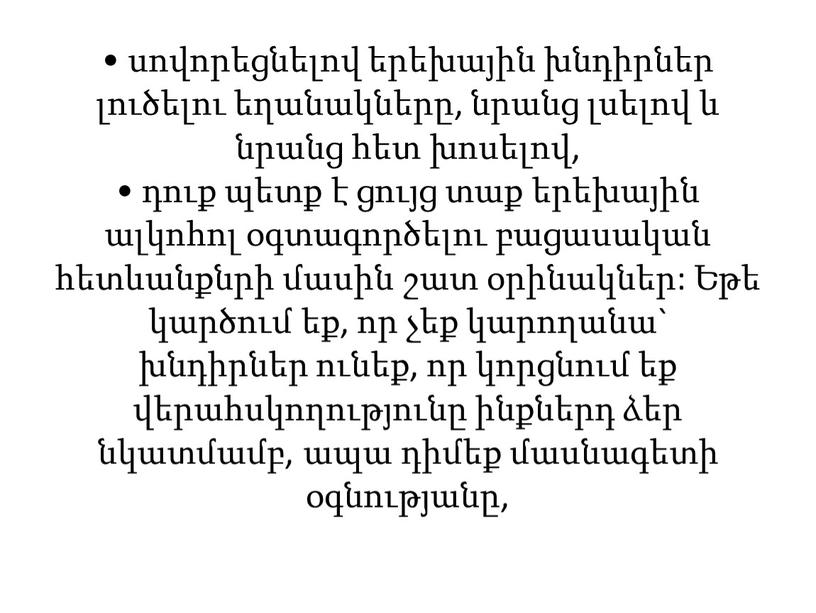 • սովորեցնելով երեխային խնդիրներ լուծելու եղանակները, նրանց լսելով և նրանց հետ խոսելով, • դուք պետք է ցույց տաք երեխային ալկոհոլ օգտագործելու բացասական հետևանքնրի մասին շատ…