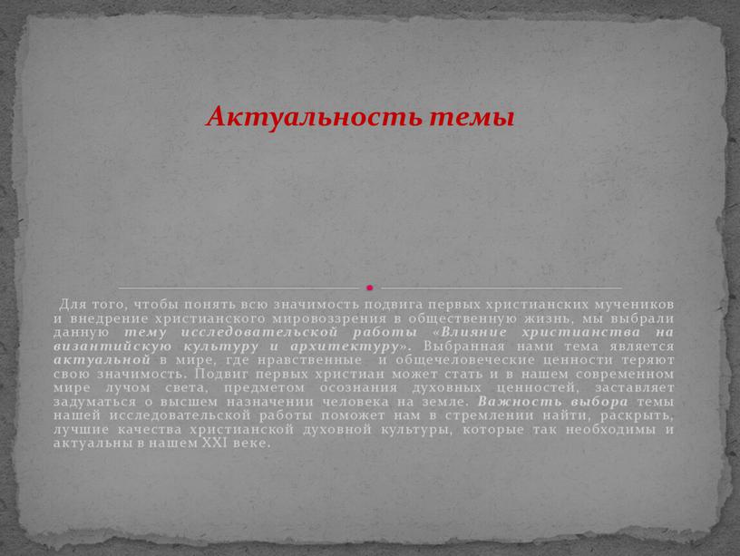 Для того, чтобы понять всю значимость подвига первых христианских мучеников и внедрение христианского мировоззрения в общественную жизнь, мы выбрали данную тему исследовательской работы «Влияние христианства…