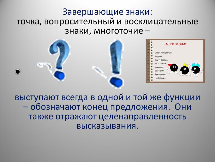 Завершающие знаки: точка, вопросительный и восклицательные знаки, многоточие – выступают всегда в одной и той же функции – обозначают конец предложения