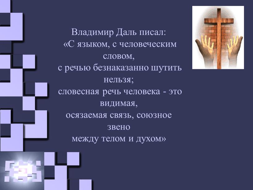 Владимир Даль писал: «С языком, с человеческим словом, с речью безнаказанно шутить нельзя; словесная речь человека - это видимая, осязаемая связь, союзное звено между телом…