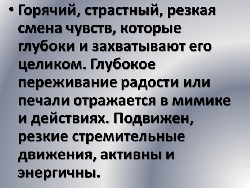 Горячий, страстный, резкая смена чувств, которые глубоки и захватывают его целиком