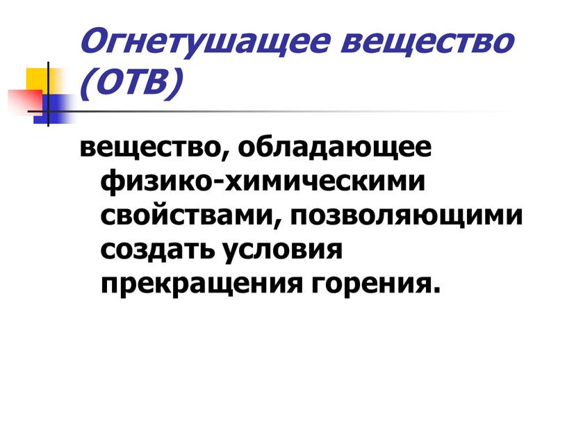 Огнетушащее вещество (ОТВ) вещество, обладающее физико-химическими свойствами, позволяющими создать условия прекращения горения