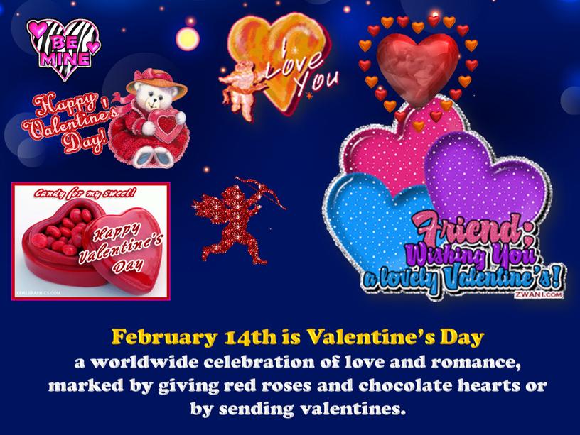 February 14th is Valentine’s Day a worldwide celebration of love and romance, marked by giving red roses and chocolate hearts or by sending valentines