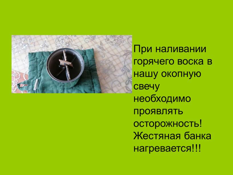 При наливании горячего воска в нашу окопную свечу необходимо проявлять осторожность!