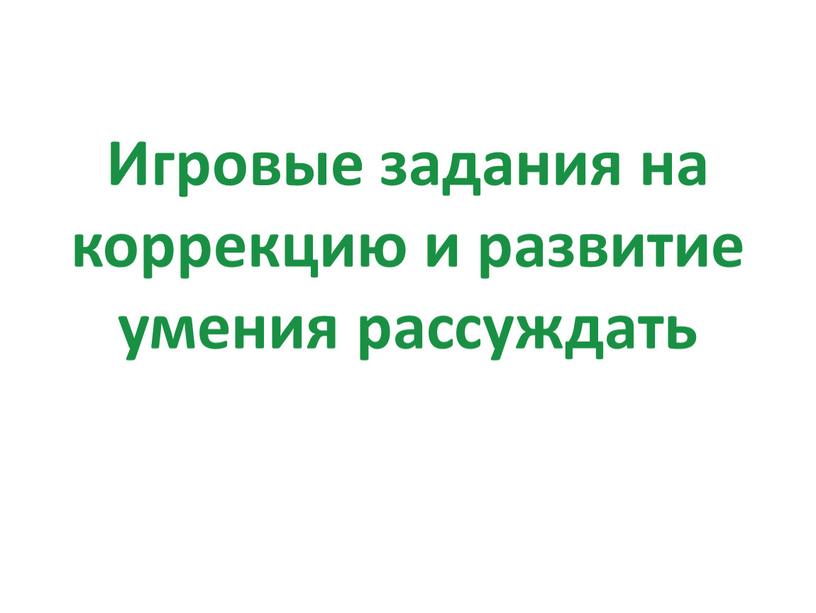 Игровые задания на коррекцию и развитие умения рассуждать