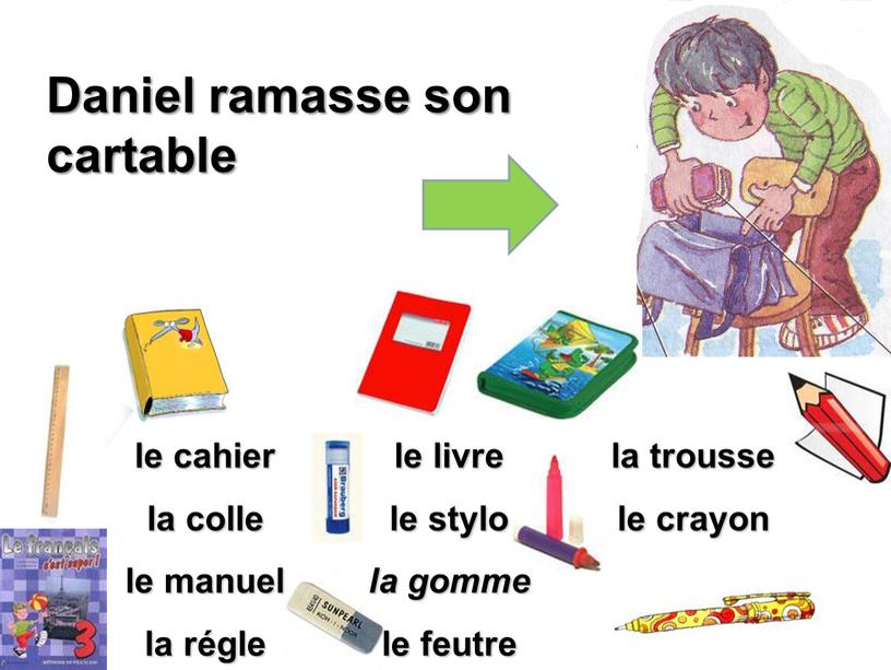 Daniel ramasse son cartable le cahier la colle le manuel la régle le livre le stylo la gomme le feutre la trousse le crayon