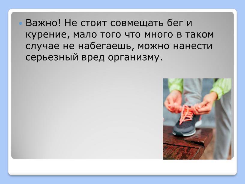 Важно! Не стоит совмещать бег и курение, мало того что много в таком случае не набегаешь, можно нанести серьезный вред организму