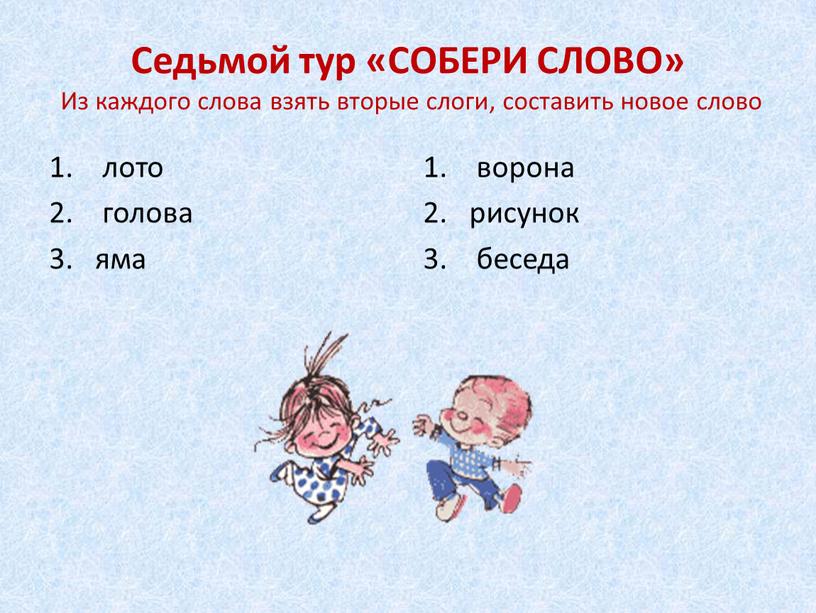 Седьмой тур «СОБЕРИ СЛОВО» Из каждого слова взять вторые слоги, составить новое слово лото голова яма ворона рисунок беседа