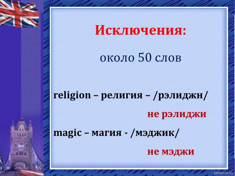 Исключения: около 50 слов religion – религия – /рэлиджн/ не рэлиджи magic – магия - /мэджик/ не мэджи