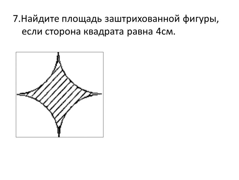 Найдите площадь заштрихованной фигуры, если сторона квадрата равна 4см