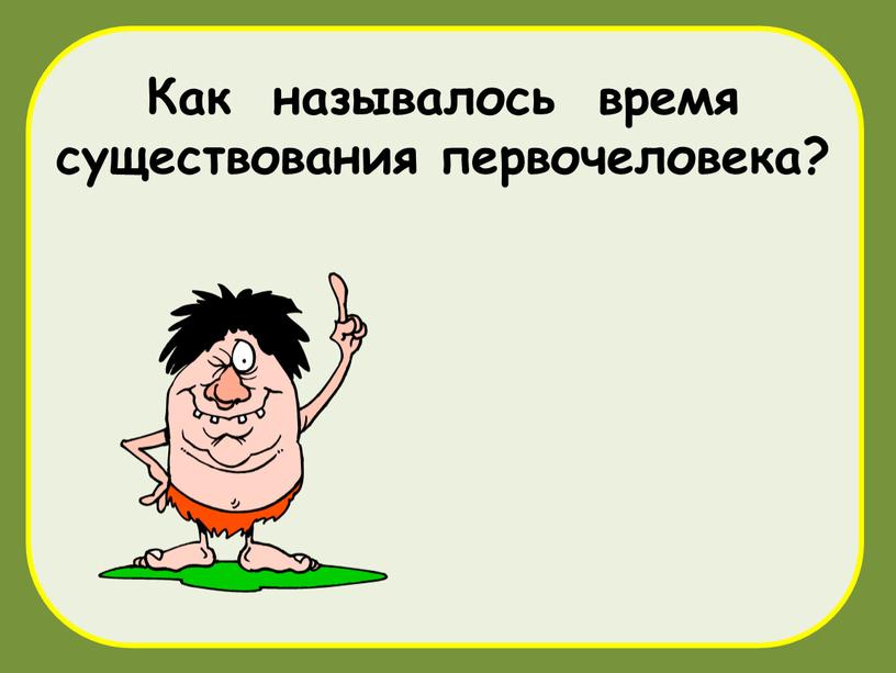 Как называлось время существования первочеловека?