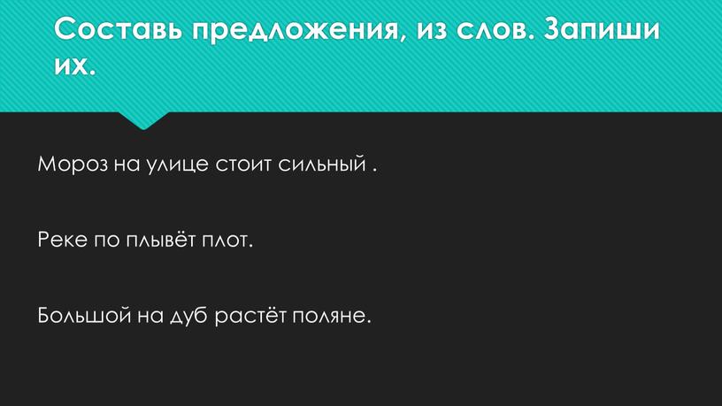 Составь предложения, из слов. Запиши их