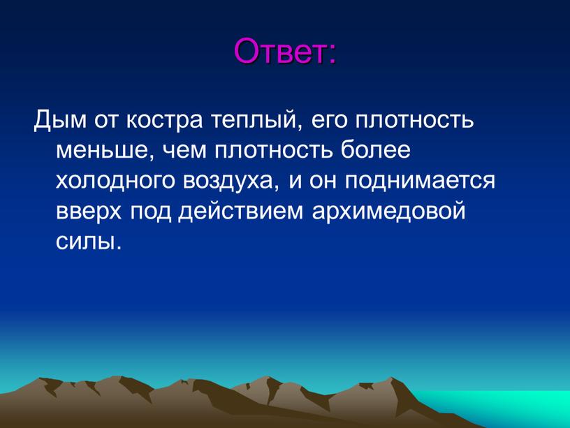 Ответ: Дым от костра теплый, его плотность меньше, чем плотность более холодного воздуха, и он поднимается вверх под действием архимедовой силы