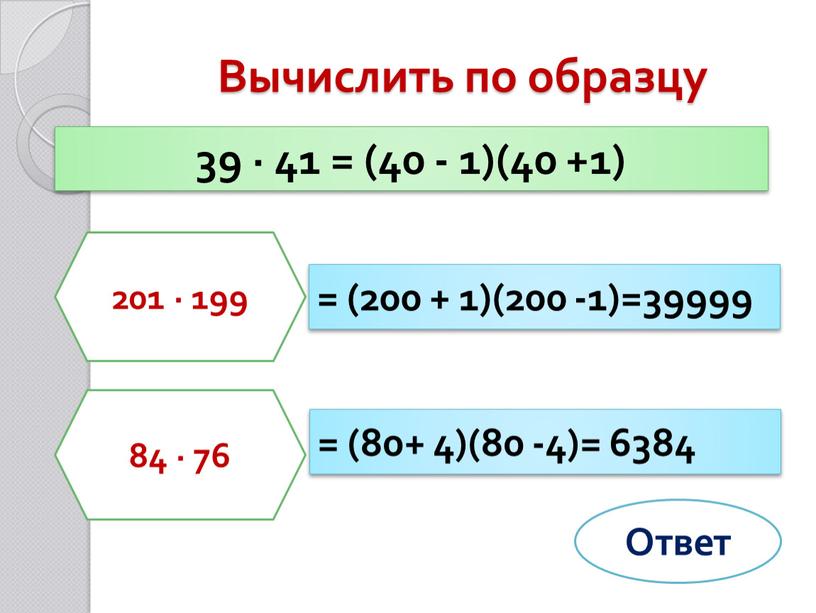 Вычислить по образцу 39 ∙ 41 = (40 - 1)(40 +1) 201 ∙ 199 84 ∙ 76