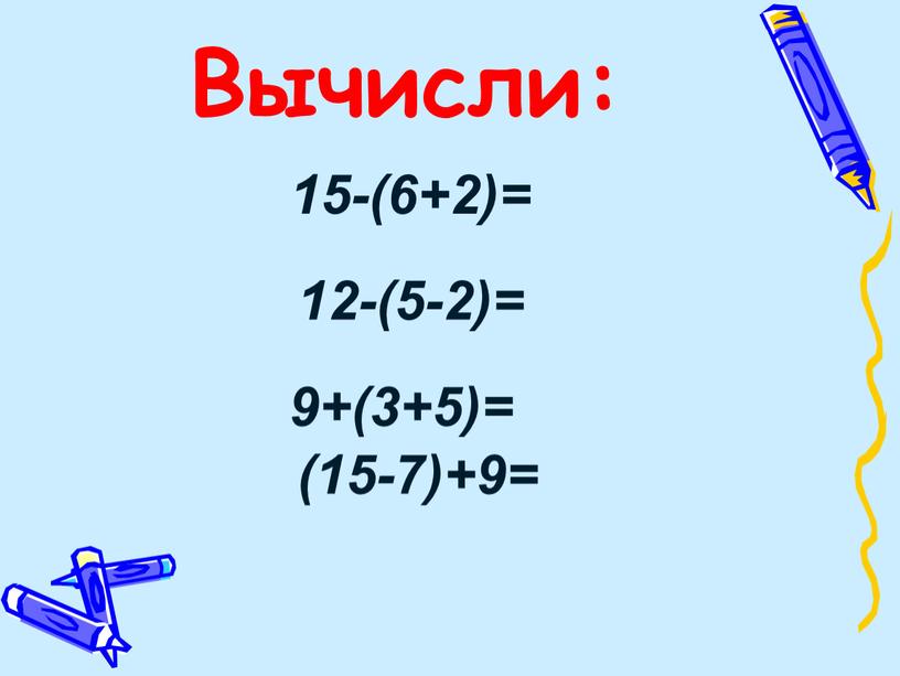 15-(6+2)= 12-(5-2)= 9+(3+5)= (15-7)+9= Вычисли: