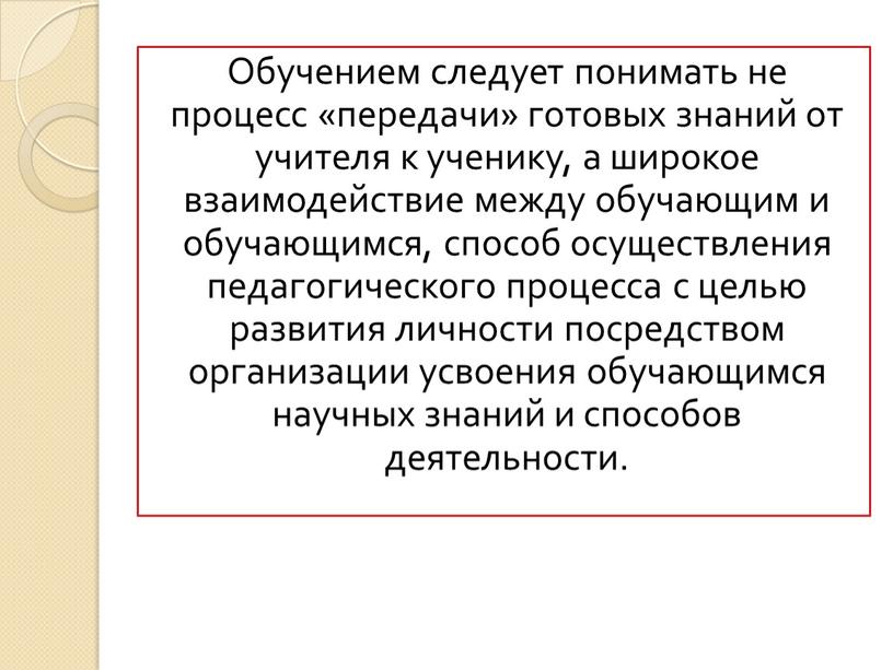 Обучением следует понимать не процесс «передачи» готовых знаний от учителя к ученику, а широкое взаимодействие между обучающим и обучающимся, способ осуществления педагогического процесса с целью…