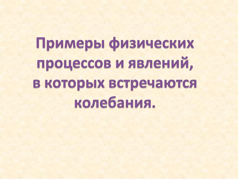 Примеры физических процессов и явлений, в которых встречаются колебания