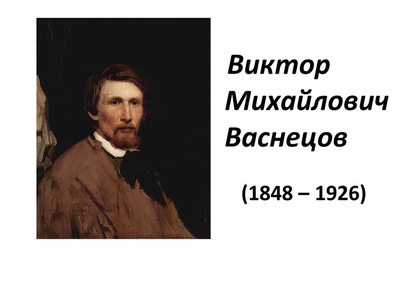 (1848 – 1926) Виктор Михайлович Васнецов