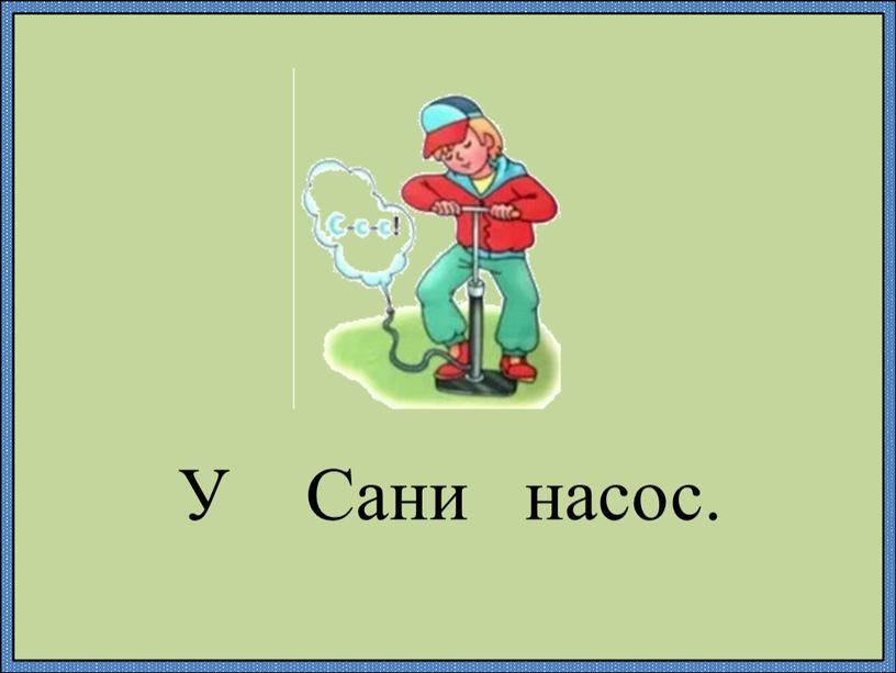 У Сани насос.