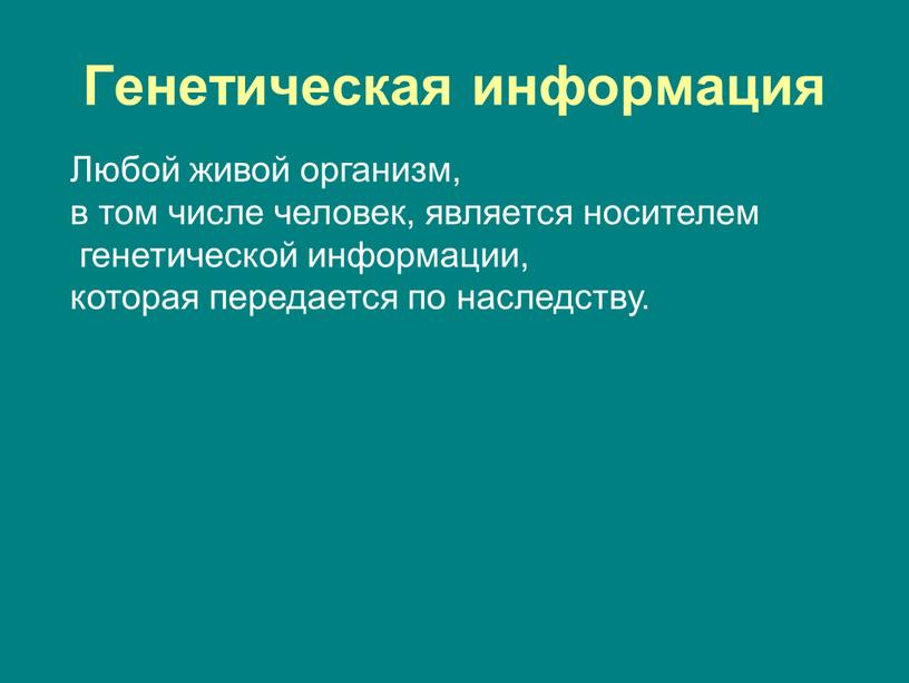 Генетическая информация Любой живой организм, в том числе человек, является носителем генетической информации, которая передается по наследству