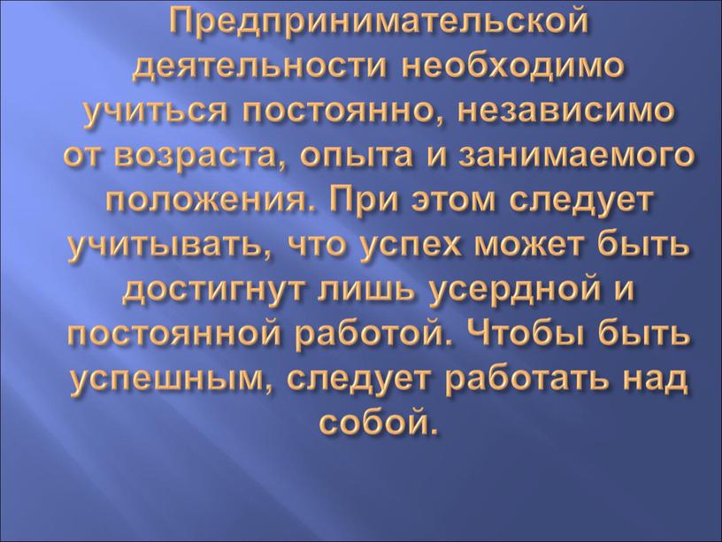 Предпринимательской деятельности необходимо учиться постоянно, независимо от возраста, опыта и занимаемого положения