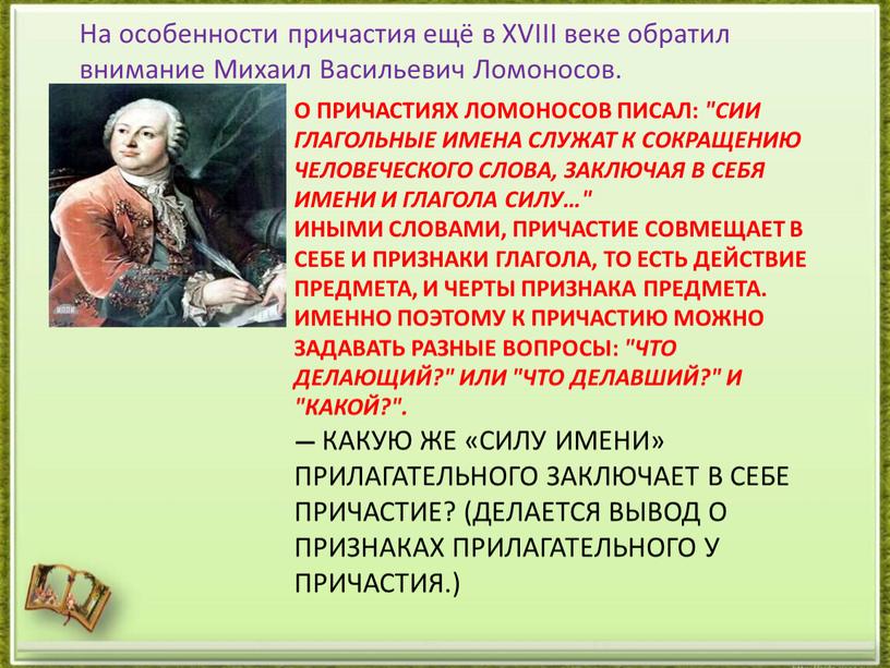 О причастиях Ломоносов писал: "Сии глагольные имена служат к сокращению человеческого слова, заключая в себя имени и глагола силу…"