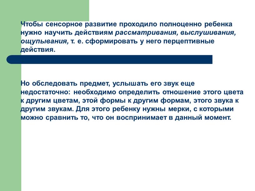 Чтобы сенсорное развитие проходило полноценно ребенка нужно научить действиям рассматривания, выслушивания, ощупывания, т