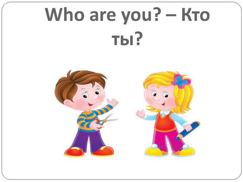 Who are you? – Кто ты?