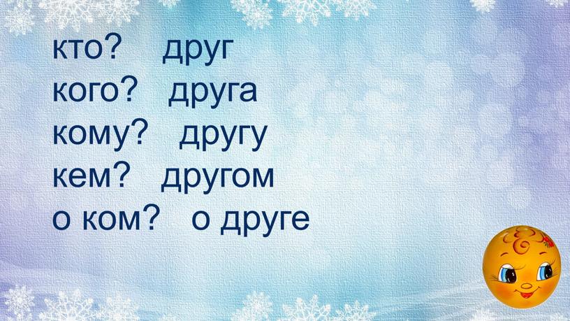 кто? друг кого? друга кому? другу кем? другом о ком? о друге