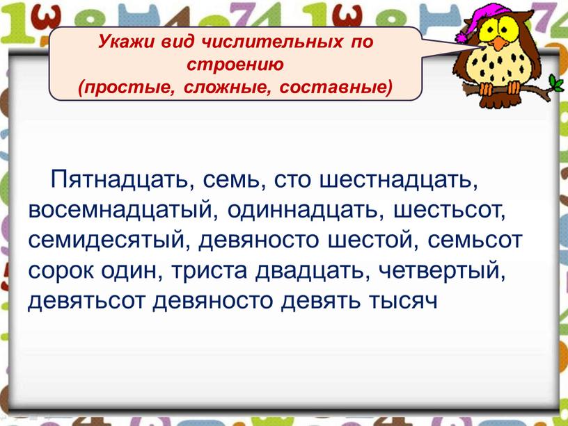 Пятнадцать, семь, сто шестнадцать, восемнадцатый, одиннадцать, шестьсот, семидесятый, девяносто шестой, семьсот сорок один, триста двадцать, четвертый, девятьсот девяносто девять тысяч