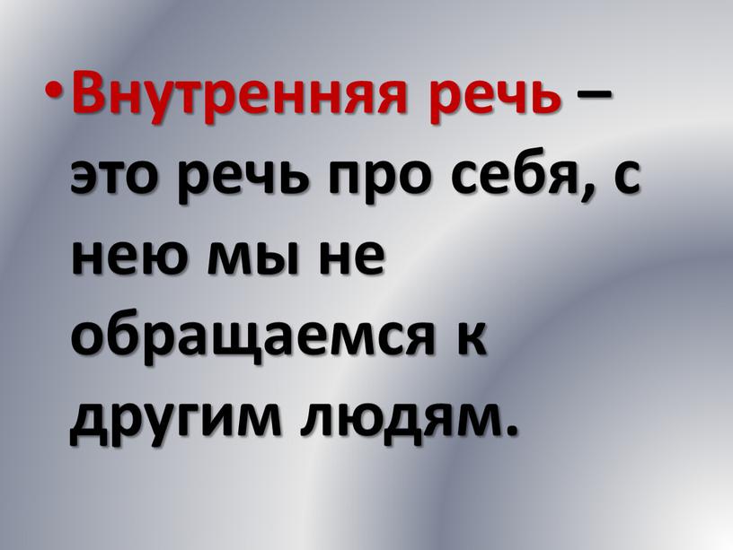 Внутренняя речь – это речь про себя, с нею мы не обращаемся к другим людям