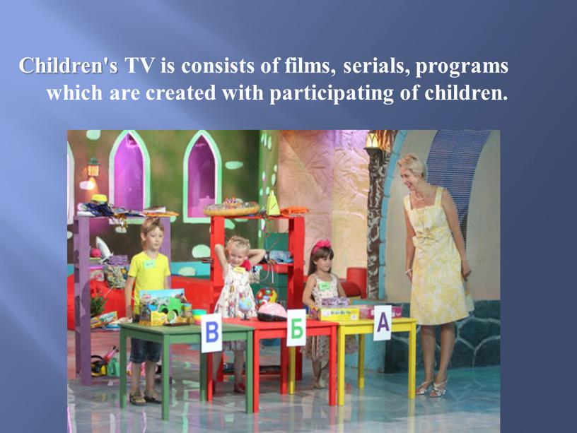 Children's TV is consists of films, serials, programs which are created with participating of children